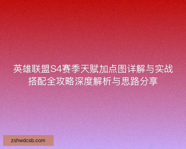 英雄联盟S4赛季天赋加点图详解与实战搭配全攻略深度解析与思路分享